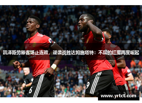 凯泽斯劳滕客场止连败，逆袭战胜达姆施塔特：不屈的红魔再度崛起