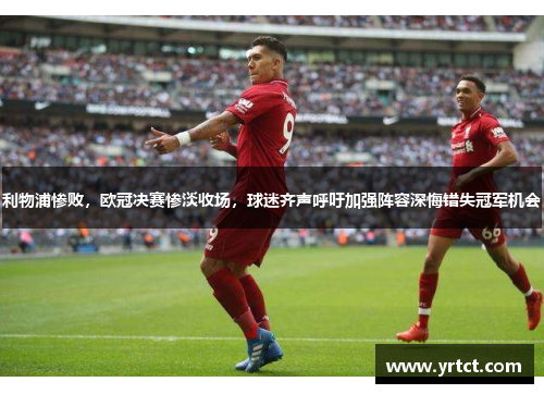利物浦惨败，欧冠决赛惨淡收场，球迷齐声呼吁加强阵容深悔错失冠军机会