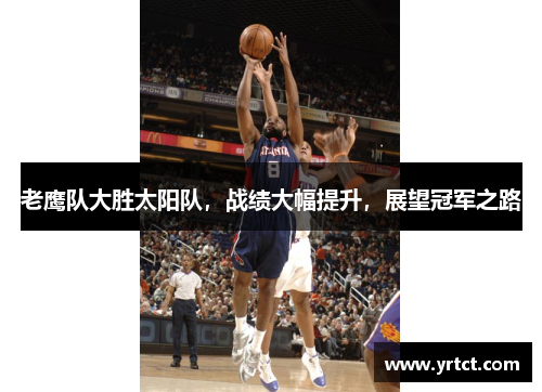 老鹰队大胜太阳队，战绩大幅提升，展望冠军之路