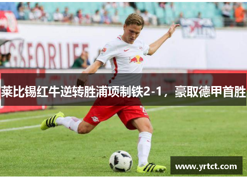 莱比锡红牛逆转胜浦项制铁2-1，豪取德甲首胜