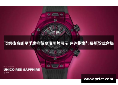 顶级体育明星手表推荐高清图片展示 选购指南与最新款式合集
