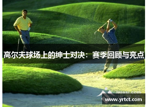 高尔夫球场上的绅士对决：赛季回顾与亮点